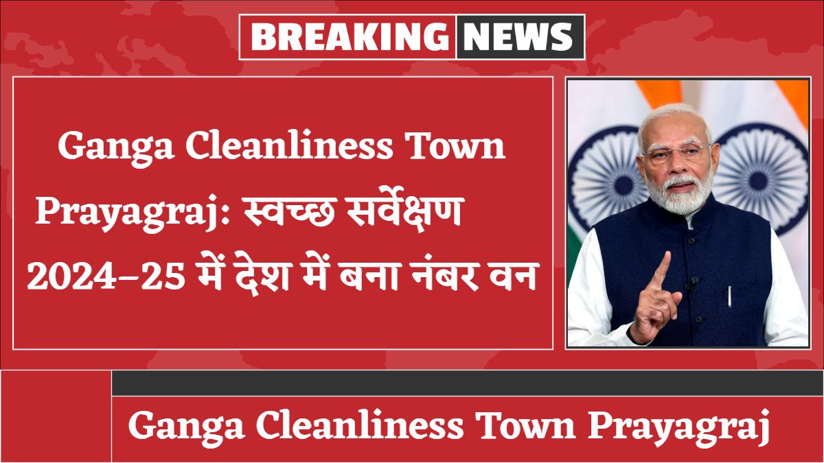 Ganga Cleanliness Town Prayagraj: स्वच्छ सर्वेक्षण 2024–25 में देश में बना नंबर वन